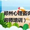 鄭州心理咨詢師培訓哪里比較好（鄭州心理咨詢師培訓）