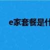 e家套餐是什么意思啊（我的e家e9套餐）