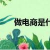 做電商是什么工作（電商是什么工作）
