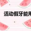 活動假牙能用多少年（活動假牙的優缺點）