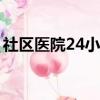 社區醫院24小時開門嗎（社區醫院上班時間）