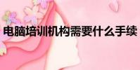 電腦培訓機構需要什么手續(電腦培訓機構)