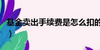 基金賣出手續費是怎么扣的(基金賣出手續費)