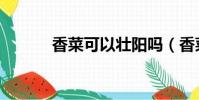 香菜可以壯陽嗎(香菜壯陽嗎)