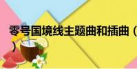 零號國境線主題曲和插曲(零號國境線主題曲)