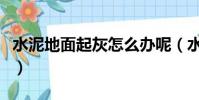 水泥地面起灰怎么辦呢(水泥地面起灰怎么辦)