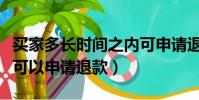 買家多長時間之內可申請退款(買家什么時候可以申請退款)