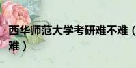 西華師范大學考研難不難(西華師大考研難不難)