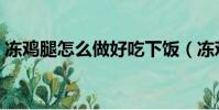凍雞腿怎么做好吃下飯(凍雞腿怎么做好吃)