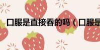 口服是直接吞的嗎(口服是直接用水吞嗎)