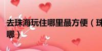 去珠海玩住哪里最方便(珠海市中心最繁華在哪)
