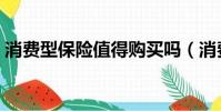 消費型保險值得購買嗎(消費型保險的好處)