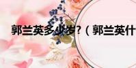 郭蘭英多少歲?(郭蘭英什么時候去世的)