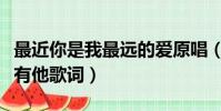 最近你是我最遠的愛原唱(我的心里只有你沒有他歌詞)