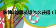 誅仙3隱藏英雄怎么獲得(誅仙3隱藏英雄)