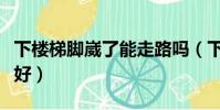 下樓梯腳崴了能走路嗎(下樓梯腳崴了幾天能好)