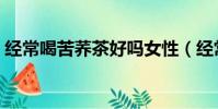 經常喝苦蕎茶好嗎女性(經常喝苦蕎茶好嗎)