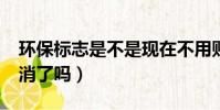 環保標志是不是現在不用貼了?(環保標志取消了嗎)