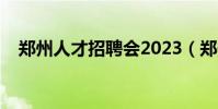 鄭州人才招聘會2023(鄭州人才招聘會)