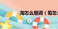 淘怎么組詞(萄怎么組詞)
