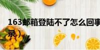 163郵箱登陸不了怎么回事(163郵箱不能登錄)