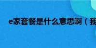 e家套餐是什么意思啊(我的e家e9套餐)