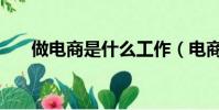 做電商是什么工作(電商是什么工作)