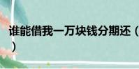誰能借我一萬塊錢分期還(誰能借我一萬塊錢)