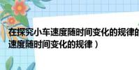 在探究小車速度隨時間變化的規律的實驗數據(在探究小車速度隨時間變化的規律)