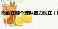 梅西在哪個球隊效力現在(梅西在哪個球隊)