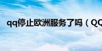 qq停止歐洲服務了嗎(QQ停止歐洲服務)