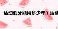 活動假牙能用多少年(活動假牙的優缺點)