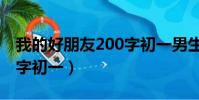 我的好朋友200字初一男生(我的好朋友200字初一)
