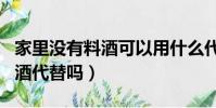 家里沒有料酒可以用什么代替(料酒可以用白酒代替嗎)