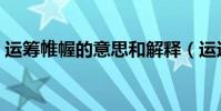 運籌帷幄的意思和解釋(運運籌帷幄的意思)