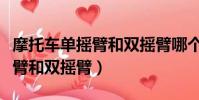 摩托車單搖臂和雙搖臂哪個更好(摩托車單搖臂和雙搖臂)