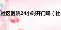社區醫院24小時開門嗎(社區醫院上班時間)