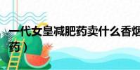 一代女皇減肥藥賣什么香煙呢(一代女皇減肥藥)