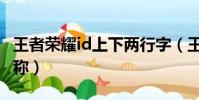 王者榮耀id上下兩行字(王者榮耀兩行小字昵稱)