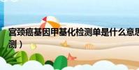 宮頸癌基因甲基化檢測單是什么意思(宮頸癌基因甲基化檢測)