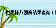 世界杯八強賽結果查詢(世界杯八強賽)