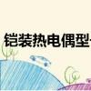 鎧裝熱電偶型號命名說明（鎧裝熱電偶型號）