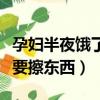 孕婦半夜餓了要不要吃東西（晚上洗完臉要不要擦東西）