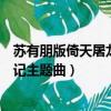 蘇有朋版倚天屠龍記主題曲射雕英雄傳（蘇有朋版倚天屠龍記主題曲）