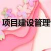 項目建設管理包括哪些內容（建設項目管理）
