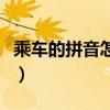 乘車的拼音怎么寫的拼音怎么讀（乘車的拼音）