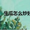 生瓜怎么炒好吃又簡單（生瓜怎么炒好吃）