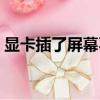 顯卡插了屏幕不亮（獨立顯卡插上屏幕不亮）