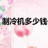 制冷機多少錢一臺舊機（制冷機多少錢一臺）
