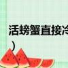 活螃蟹直接冷凍保存可以嗎（活螃蟹直接冷凍）